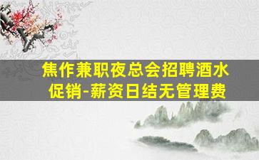 焦作兼职夜总会招聘酒水促销-薪资日结无管理费